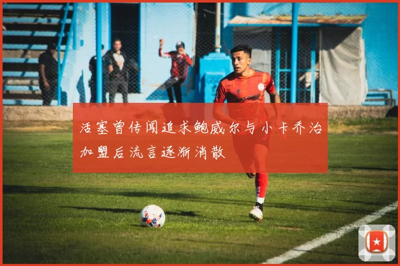 活塞曾传闻追求鲍威尔与小卡乔治加盟后流言逐渐消散