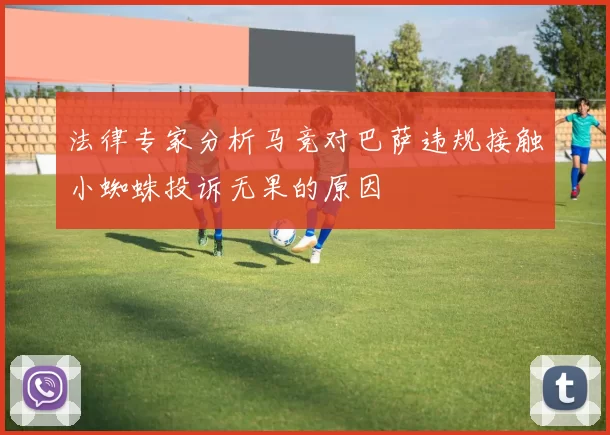 法律专家分析马竞对巴萨违规接触小蜘蛛投诉无果的原因