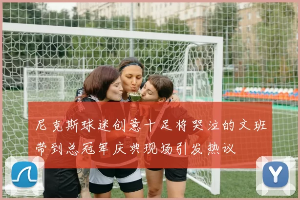 尼克斯球迷创意十足将哭泣的文班带到总冠军庆典现场引发热议
